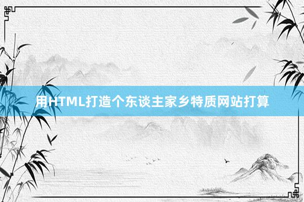用HTML打造个东谈主家乡特质网站打算