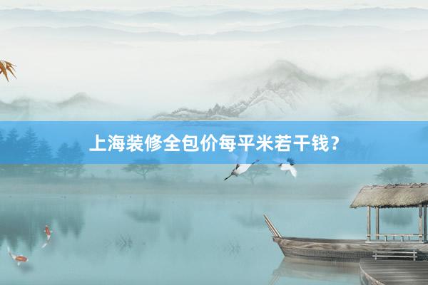 上海装修全包价每平米若干钱？