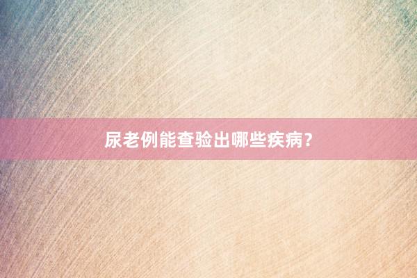 尿老例能查验出哪些疾病？