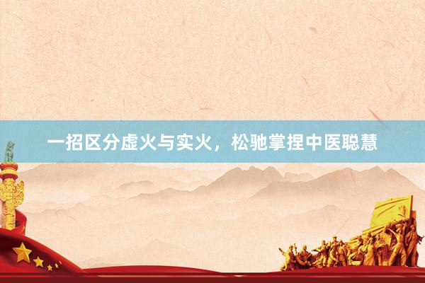 一招区分虚火与实火，松驰掌捏中医聪慧