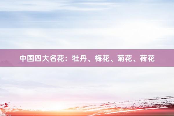 中国四大名花：牡丹、梅花、菊花、荷花