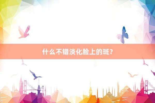 什么不错淡化脸上的斑？