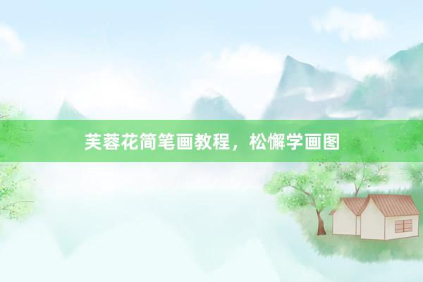 芙蓉花简笔画教程，松懈学画图