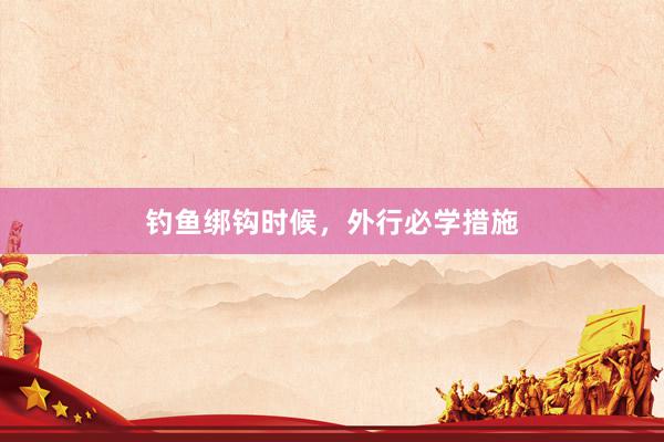 钓鱼绑钩时候，外行必学措施